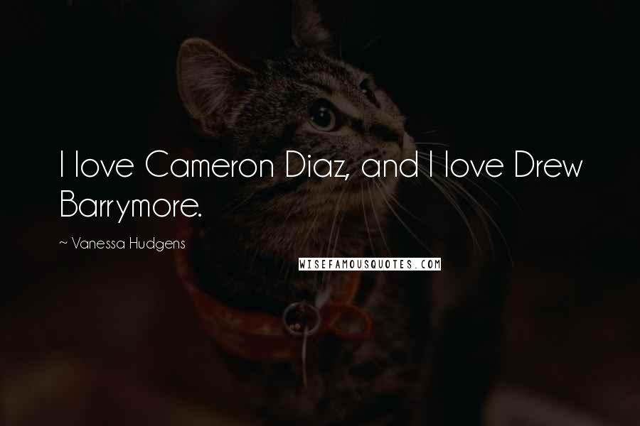 Vanessa Hudgens Quotes: I love Cameron Diaz, and I love Drew Barrymore.