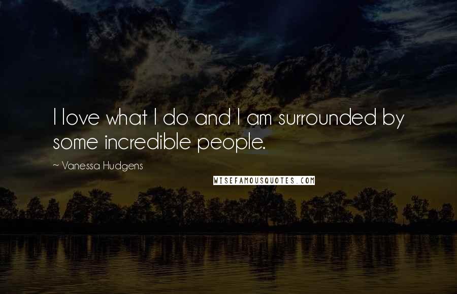 Vanessa Hudgens Quotes: I love what I do and I am surrounded by some incredible people.