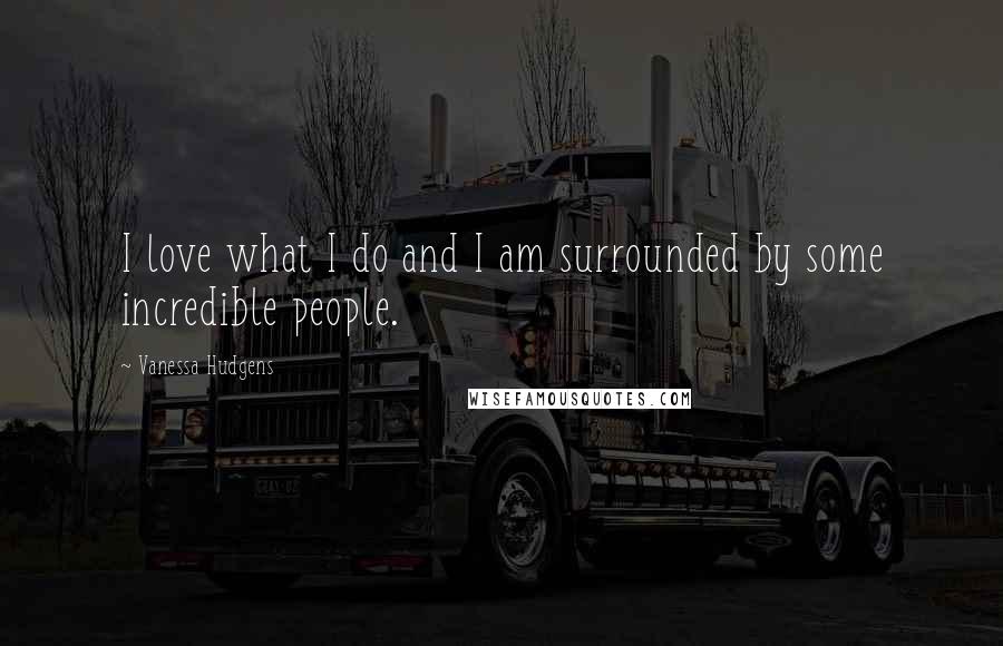 Vanessa Hudgens Quotes: I love what I do and I am surrounded by some incredible people.