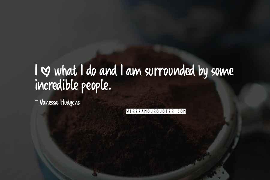 Vanessa Hudgens Quotes: I love what I do and I am surrounded by some incredible people.