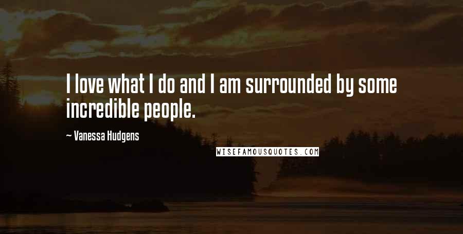 Vanessa Hudgens Quotes: I love what I do and I am surrounded by some incredible people.