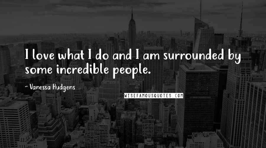 Vanessa Hudgens Quotes: I love what I do and I am surrounded by some incredible people.