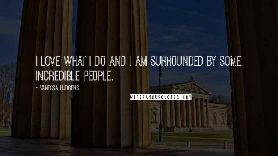 Vanessa Hudgens Quotes: I love what I do and I am surrounded by some incredible people.