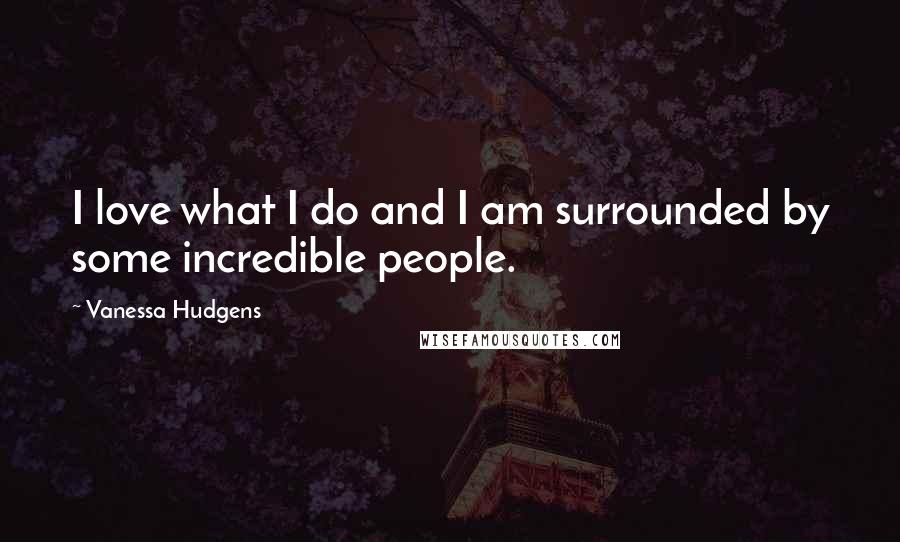 Vanessa Hudgens Quotes: I love what I do and I am surrounded by some incredible people.