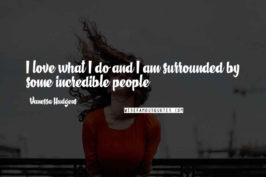 Vanessa Hudgens Quotes: I love what I do and I am surrounded by some incredible people.