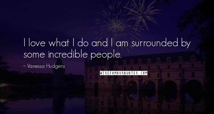 Vanessa Hudgens Quotes: I love what I do and I am surrounded by some incredible people.