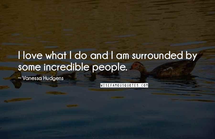 Vanessa Hudgens Quotes: I love what I do and I am surrounded by some incredible people.