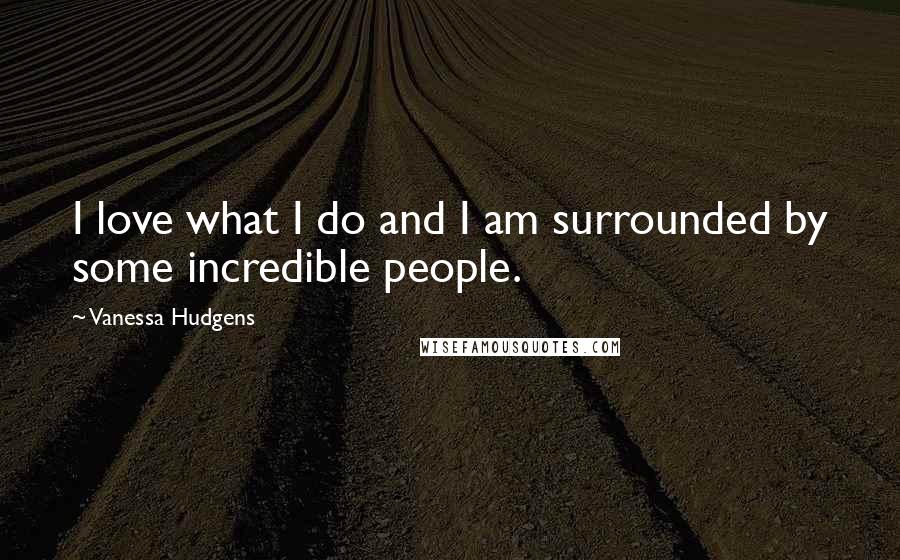Vanessa Hudgens Quotes: I love what I do and I am surrounded by some incredible people.