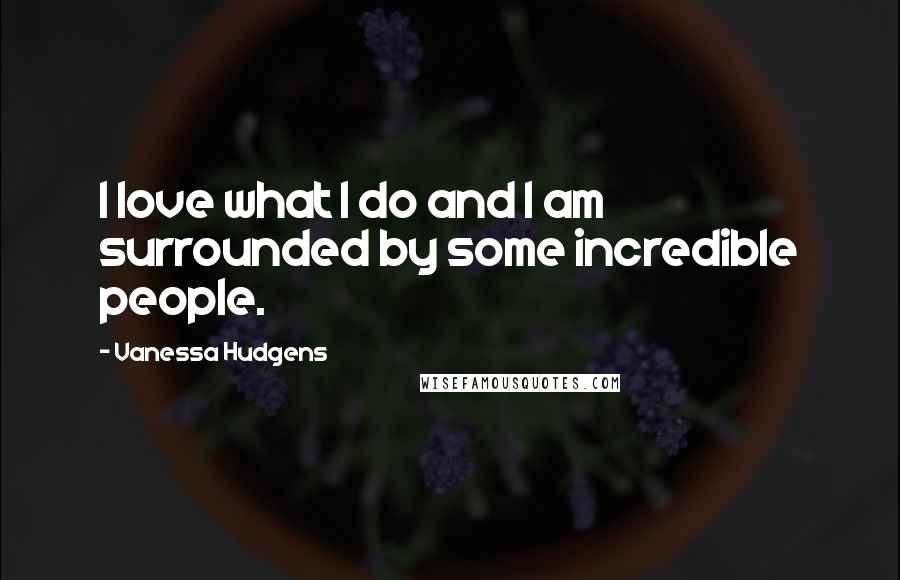 Vanessa Hudgens Quotes: I love what I do and I am surrounded by some incredible people.