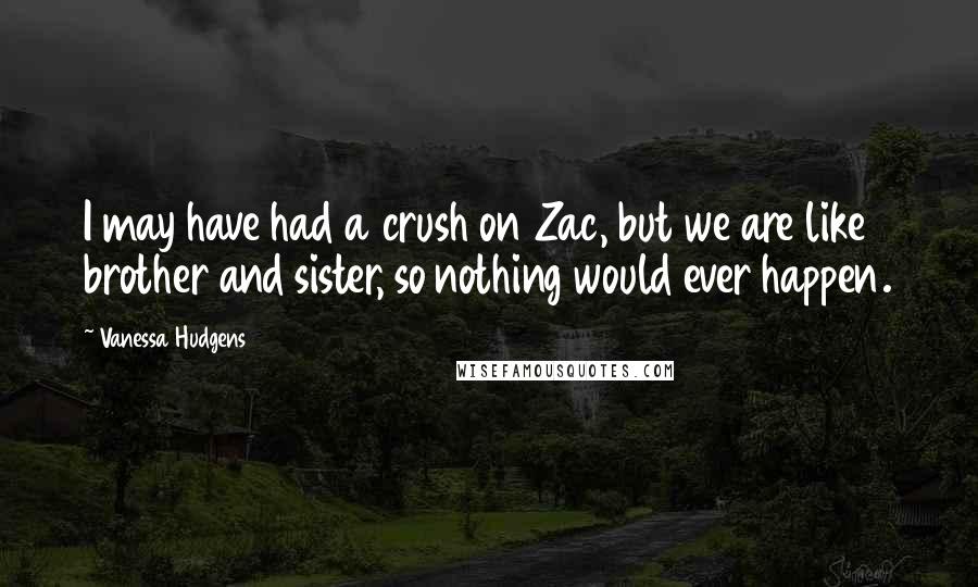 Vanessa Hudgens Quotes: I may have had a crush on Zac, but we are like brother and sister, so nothing would ever happen.