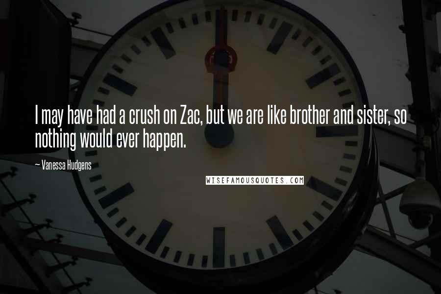 Vanessa Hudgens Quotes: I may have had a crush on Zac, but we are like brother and sister, so nothing would ever happen.