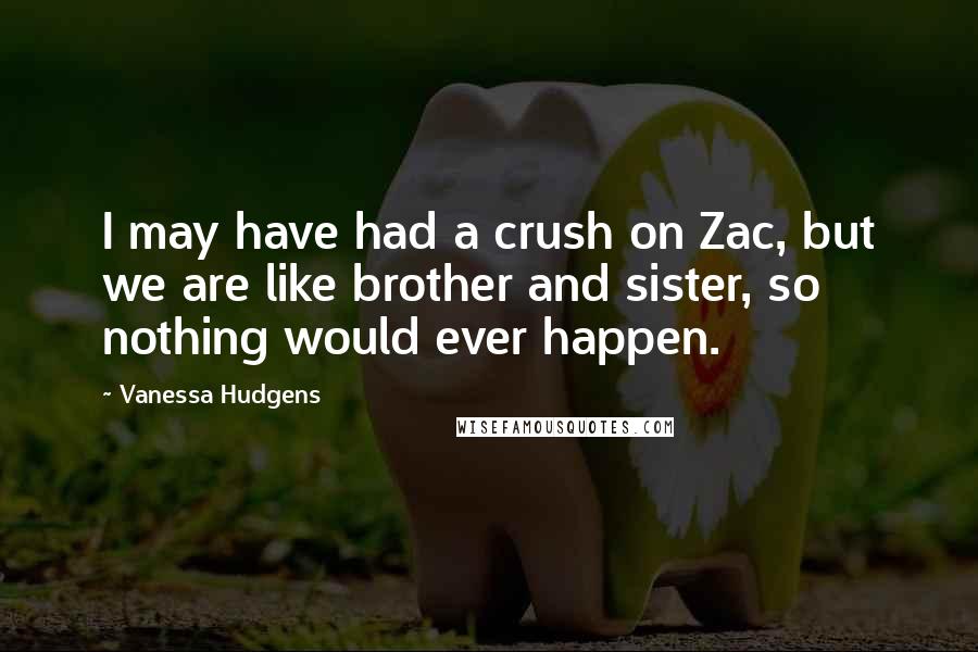 Vanessa Hudgens Quotes: I may have had a crush on Zac, but we are like brother and sister, so nothing would ever happen.