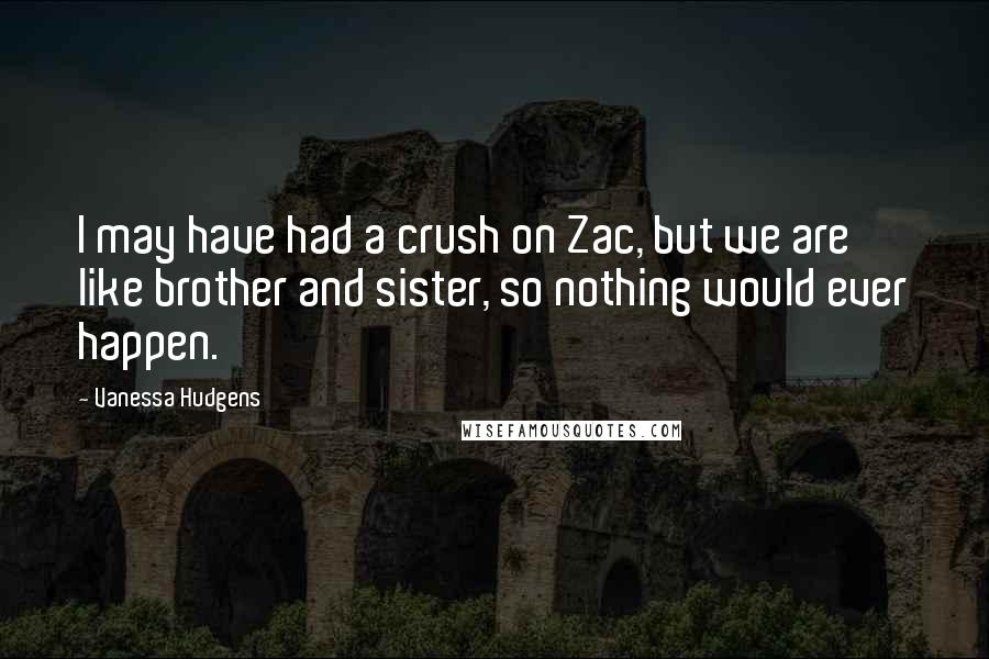 Vanessa Hudgens Quotes: I may have had a crush on Zac, but we are like brother and sister, so nothing would ever happen.