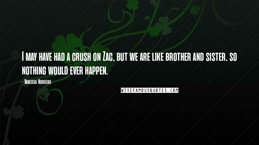 Vanessa Hudgens Quotes: I may have had a crush on Zac, but we are like brother and sister, so nothing would ever happen.