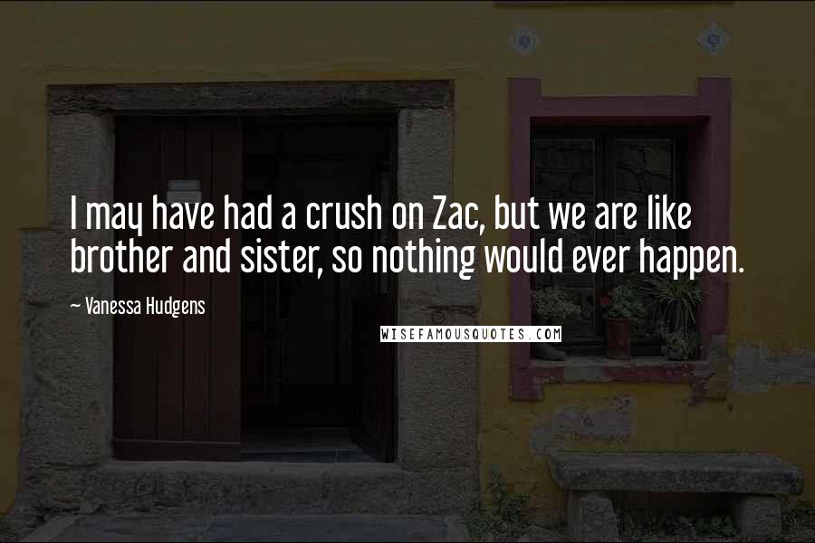 Vanessa Hudgens Quotes: I may have had a crush on Zac, but we are like brother and sister, so nothing would ever happen.