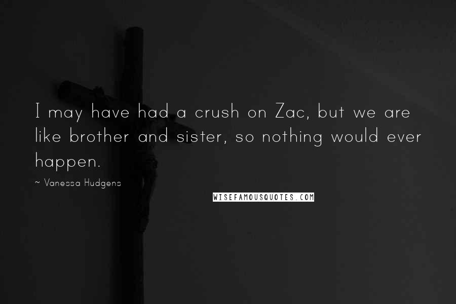 Vanessa Hudgens Quotes: I may have had a crush on Zac, but we are like brother and sister, so nothing would ever happen.