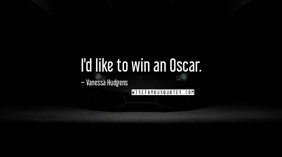 Vanessa Hudgens Quotes: I'd like to win an Oscar.