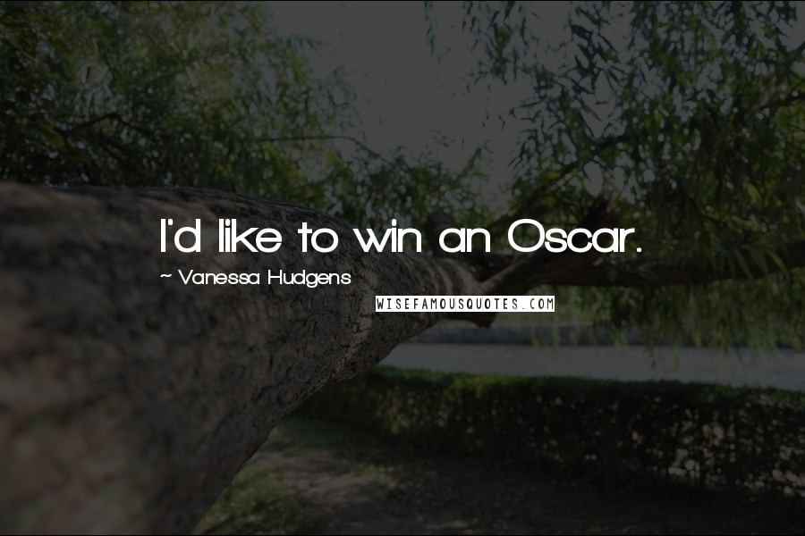 Vanessa Hudgens Quotes: I'd like to win an Oscar.