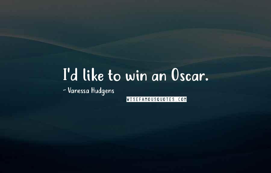 Vanessa Hudgens Quotes: I'd like to win an Oscar.