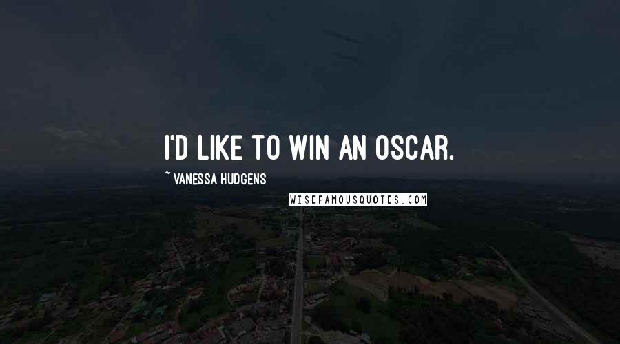 Vanessa Hudgens Quotes: I'd like to win an Oscar.