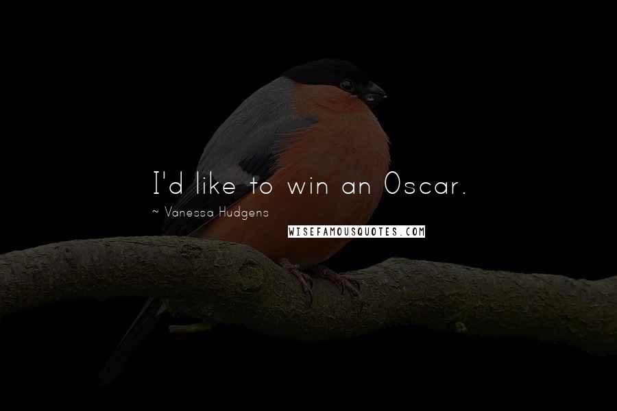 Vanessa Hudgens Quotes: I'd like to win an Oscar.
