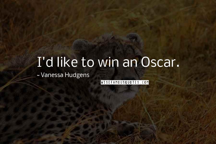 Vanessa Hudgens Quotes: I'd like to win an Oscar.