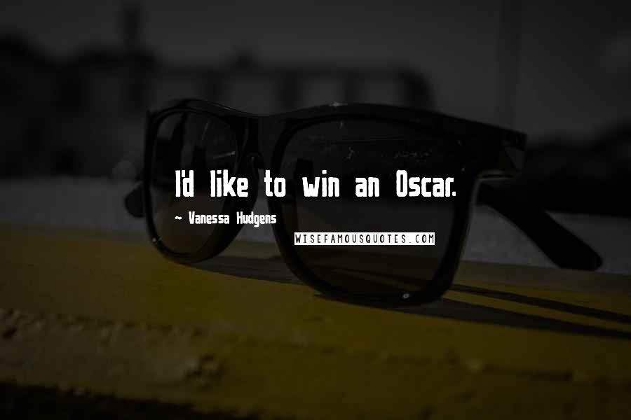 Vanessa Hudgens Quotes: I'd like to win an Oscar.