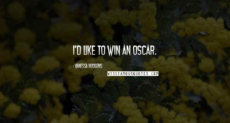 Vanessa Hudgens Quotes: I'd like to win an Oscar.