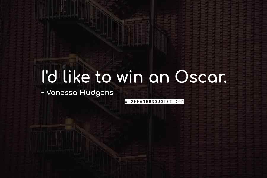 Vanessa Hudgens Quotes: I'd like to win an Oscar.