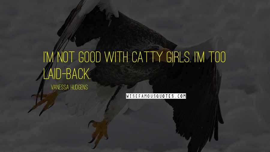 Vanessa Hudgens Quotes: I'm not good with catty girls. I'm too laid-back.