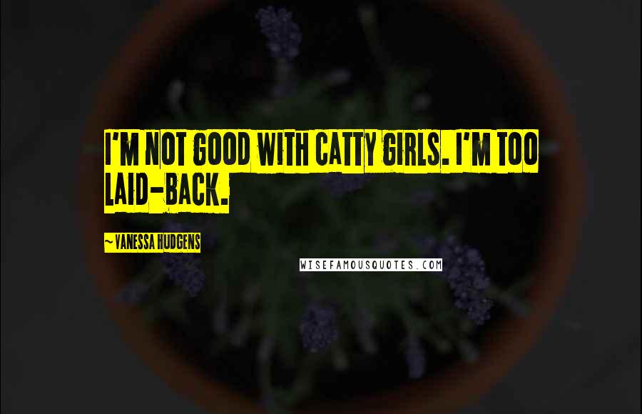 Vanessa Hudgens Quotes: I'm not good with catty girls. I'm too laid-back.