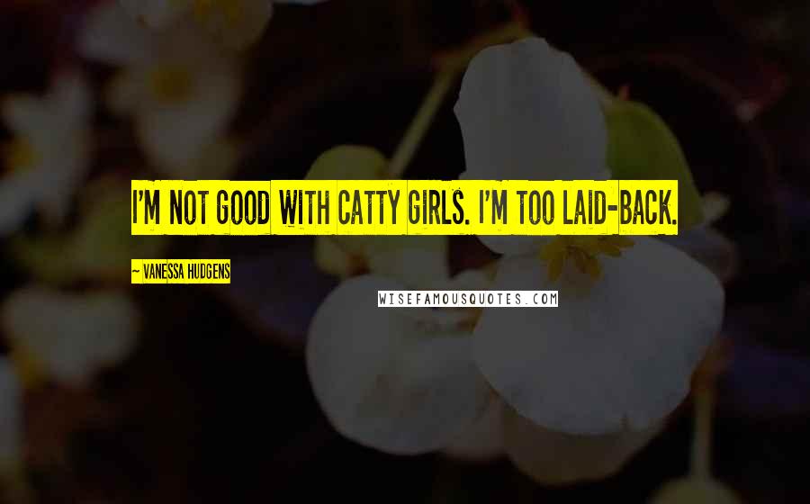 Vanessa Hudgens Quotes: I'm not good with catty girls. I'm too laid-back.