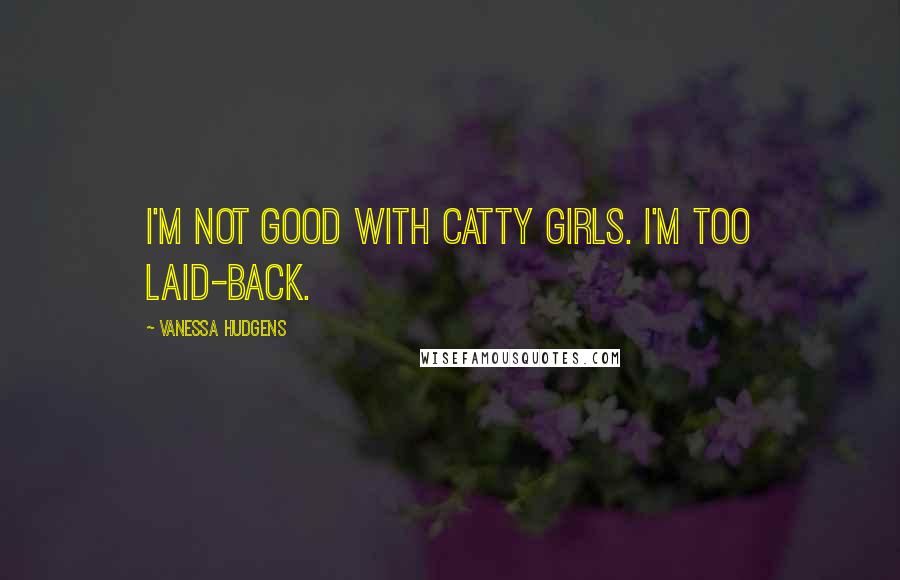 Vanessa Hudgens Quotes: I'm not good with catty girls. I'm too laid-back.