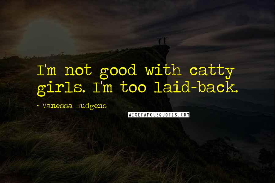 Vanessa Hudgens Quotes: I'm not good with catty girls. I'm too laid-back.