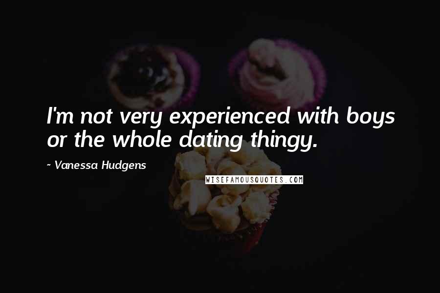 Vanessa Hudgens Quotes: I'm not very experienced with boys or the whole dating thingy.