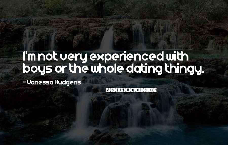 Vanessa Hudgens Quotes: I'm not very experienced with boys or the whole dating thingy.