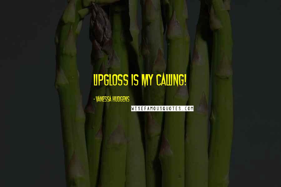 Vanessa Hudgens Quotes: Lipgloss is my calling!