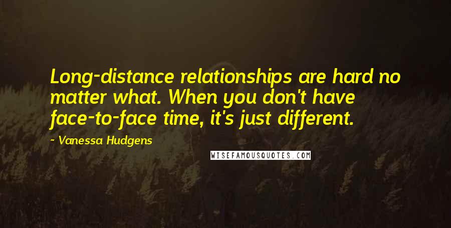 Vanessa Hudgens Quotes: Long-distance relationships are hard no matter what. When you don't have face-to-face time, it's just different.