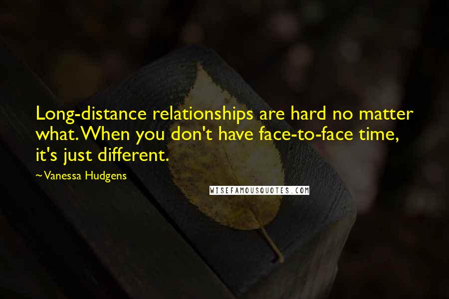 Vanessa Hudgens Quotes: Long-distance relationships are hard no matter what. When you don't have face-to-face time, it's just different.