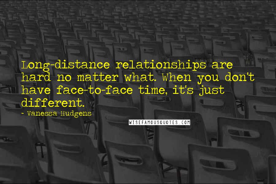 Vanessa Hudgens Quotes: Long-distance relationships are hard no matter what. When you don't have face-to-face time, it's just different.