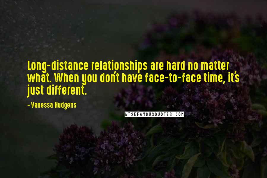 Vanessa Hudgens Quotes: Long-distance relationships are hard no matter what. When you don't have face-to-face time, it's just different.