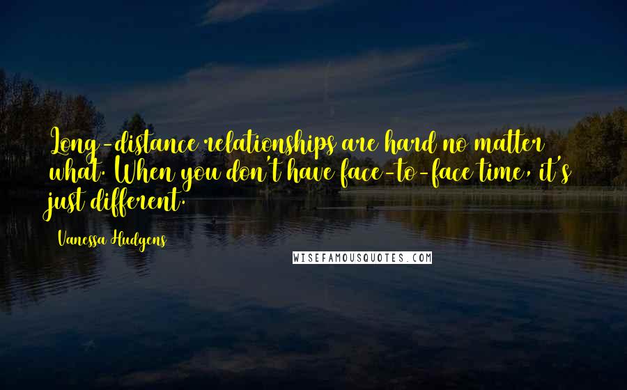 Vanessa Hudgens Quotes: Long-distance relationships are hard no matter what. When you don't have face-to-face time, it's just different.