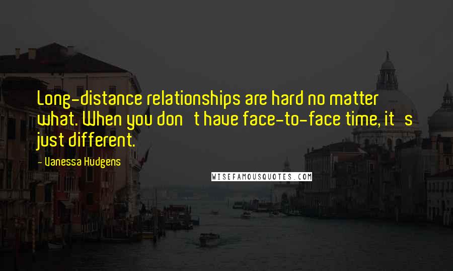 Vanessa Hudgens Quotes: Long-distance relationships are hard no matter what. When you don't have face-to-face time, it's just different.