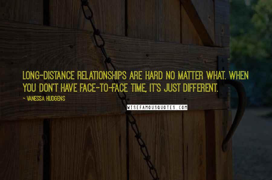 Vanessa Hudgens Quotes: Long-distance relationships are hard no matter what. When you don't have face-to-face time, it's just different.