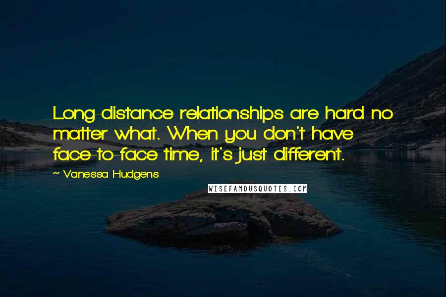 Vanessa Hudgens Quotes: Long-distance relationships are hard no matter what. When you don't have face-to-face time, it's just different.