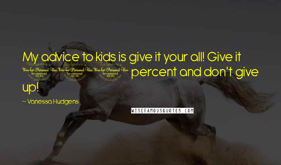 Vanessa Hudgens Quotes: My advice to kids is give it your all! Give it 110 percent and don't give up!