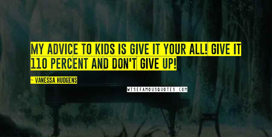 Vanessa Hudgens Quotes: My advice to kids is give it your all! Give it 110 percent and don't give up!