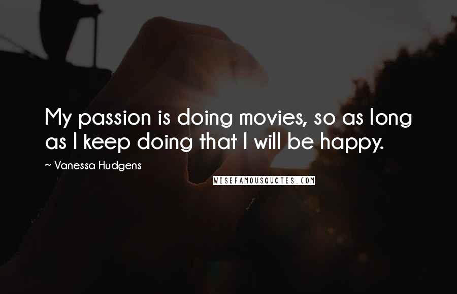Vanessa Hudgens Quotes: My passion is doing movies, so as long as I keep doing that I will be happy.