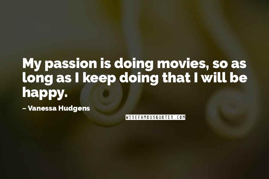 Vanessa Hudgens Quotes: My passion is doing movies, so as long as I keep doing that I will be happy.