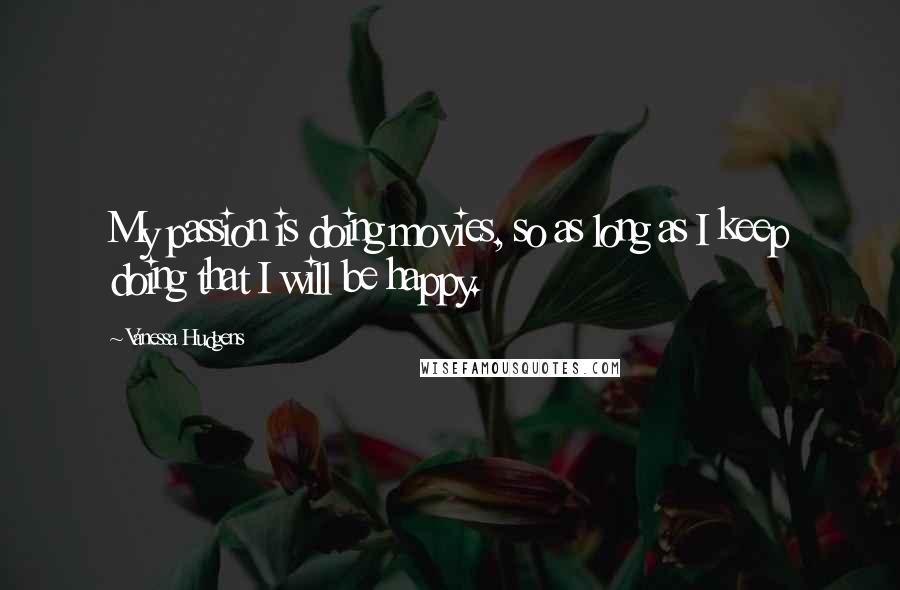 Vanessa Hudgens Quotes: My passion is doing movies, so as long as I keep doing that I will be happy.